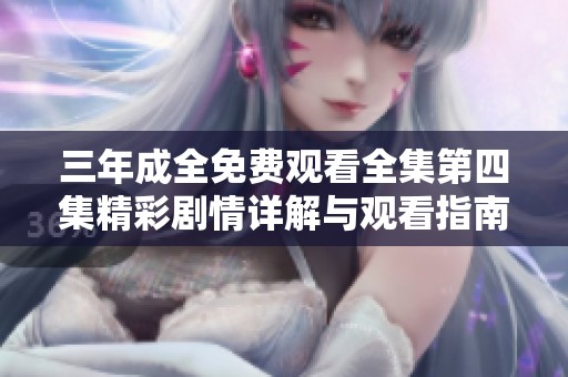 三年成全免费观看全集第四集精彩剧情详解与观看指南