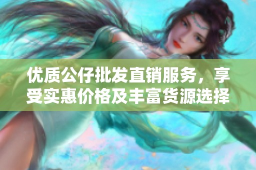 优质公仔批发直销服务，享受实惠价格及丰富货源选择