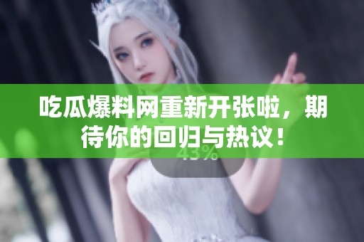吃瓜爆料网重新开张啦，期待你的回归与热议！