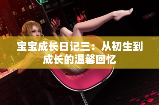 宝宝成长日记三：从初生到成长的温馨回忆