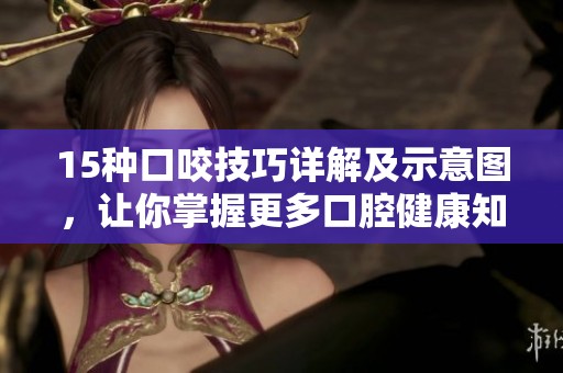 15种口咬技巧详解及示意图，让你掌握更多口腔健康知识
