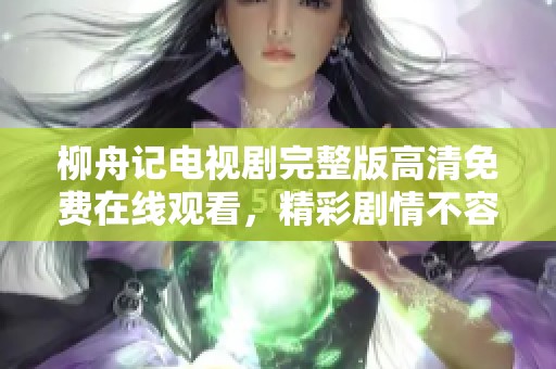 柳舟记电视剧完整版高清免费在线观看，精彩剧情不容错过