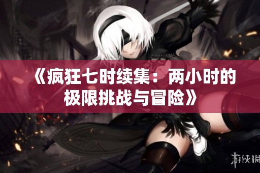 《疯狂七时续集：两小时的极限挑战与冒险》