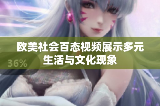 欧美社会百态视频展示多元生活与文化现象