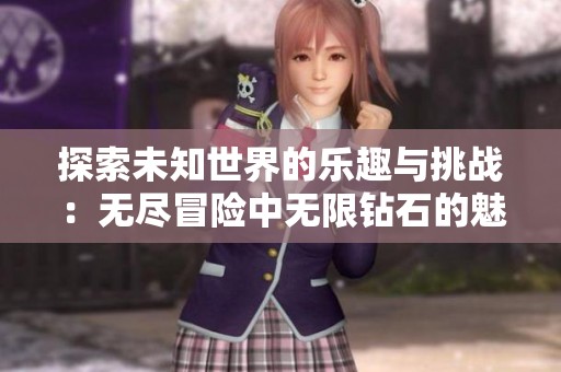 探索未知世界的乐趣与挑战：无尽冒险中无限钻石的魅力解析