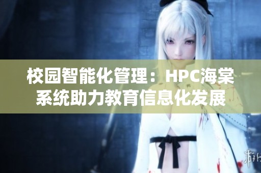 校园智能化管理：HPC海棠系统助力教育信息化发展