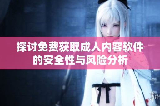 探讨免费获取成人内容软件的安全性与风险分析