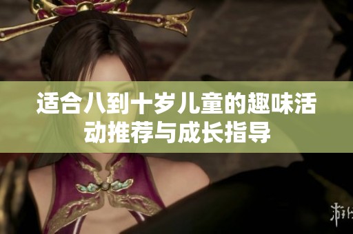 适合八到十岁儿童的趣味活动推荐与成长指导