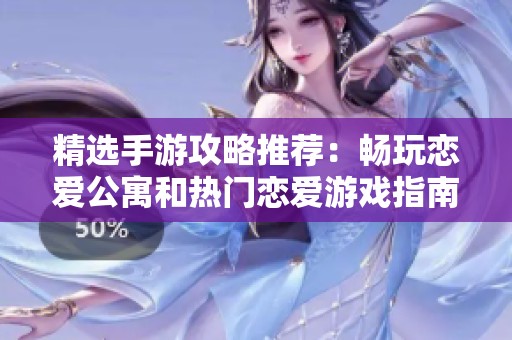 精选手游攻略推荐：畅玩恋爱公寓和热门恋爱游戏指南