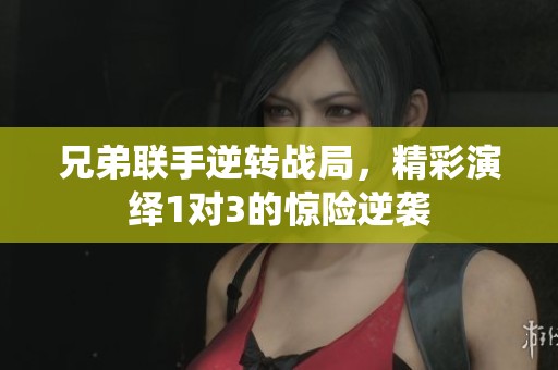 兄弟联手逆转战局，精彩演绎1对3的惊险逆袭