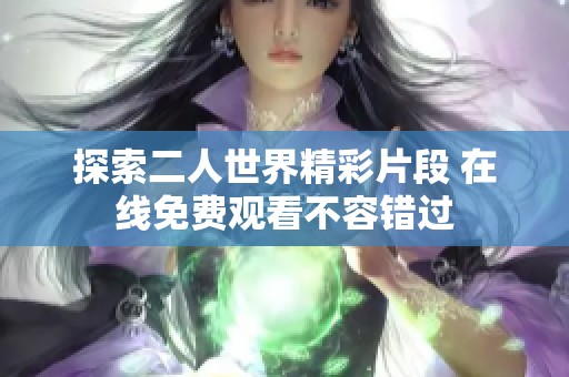 探索二人世界精彩片段 在线免费观看不容错过