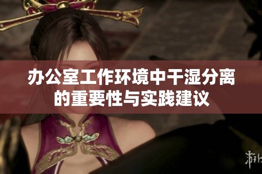 办公室工作环境中干湿分离的重要性与实践建议