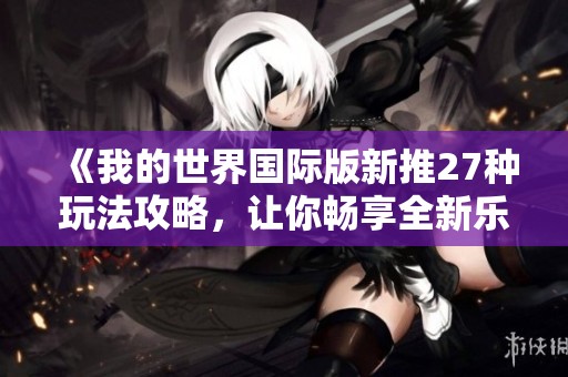 《我的世界国际版新推27种玩法攻略，让你畅享全新乐趣》