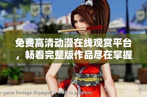 免费高清动漫在线观赏平台，畅看完整版作品尽在掌握