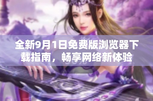 全新9月1日免费版浏览器下载指南，畅享网络新体验