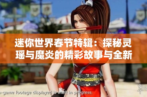 迷你世界春节特辑：探秘灵瑶与魔炎的精彩故事与全新装扮活动