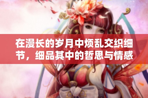在漫长的岁月中烦乱交织细节，细品其中的哲思与情感