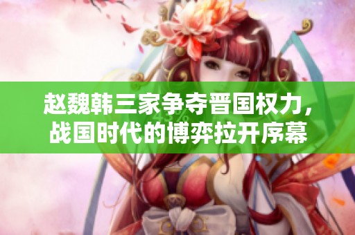 赵魏韩三家争夺晋国权力，战国时代的博弈拉开序幕