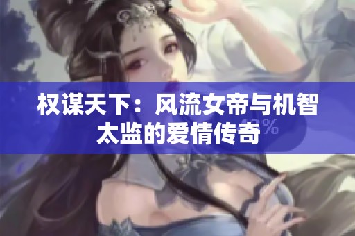 权谋天下：风流女帝与机智太监的爱情传奇