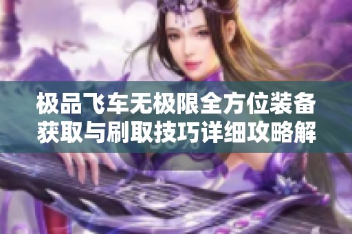 极品飞车无极限全方位装备获取与刷取技巧详细攻略解析