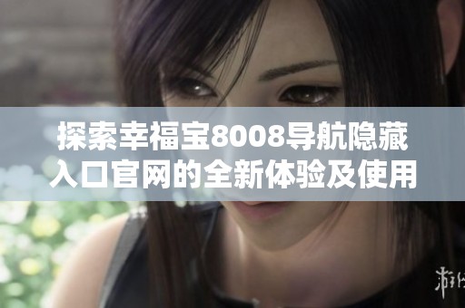 探索幸福宝8008导航隐藏入口官网的全新体验及使用指南