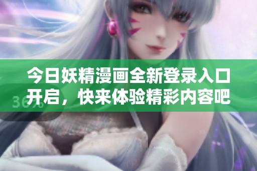 今日妖精漫画全新登录入口开启，快来体验精彩内容吧！