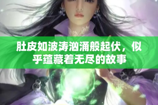 肚皮如波涛汹涌般起伏，似乎蕴藏着无尽的故事