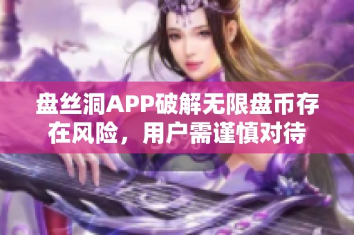 盘丝洞APP破解无限盘币存在风险，用户需谨慎对待