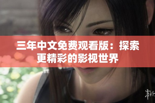 三年中文免费观看版：探索更精彩的影视世界