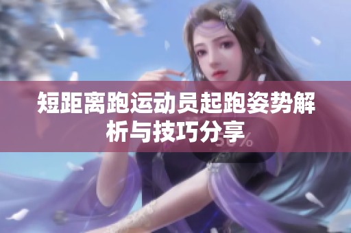短距离跑运动员起跑姿势解析与技巧分享