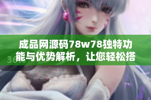 成品网源码78w78独特功能与优势解析，让您轻松搭建网站