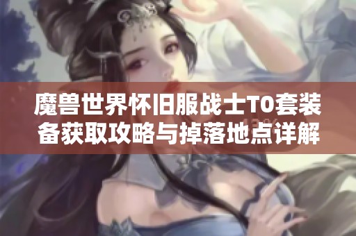 魔兽世界怀旧服战士T0套装备获取攻略与掉落地点详解