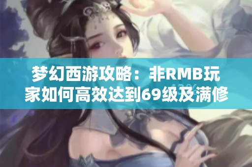 梦幻西游攻略：非RMB玩家如何高效达到69级及满修为的详细时间攻略
