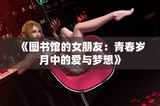 《图书馆的女朋友：青春岁月中的爱与梦想》