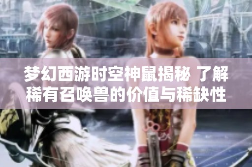 梦幻西游时空神鼠揭秘 了解稀有召唤兽的价值与稀缺性