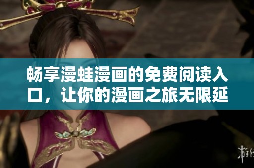 畅享漫蛙漫画的免费阅读入口，让你的漫画之旅无限延伸