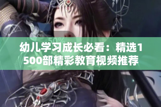 幼儿学习成长必看：精选1500部精彩教育视频推荐