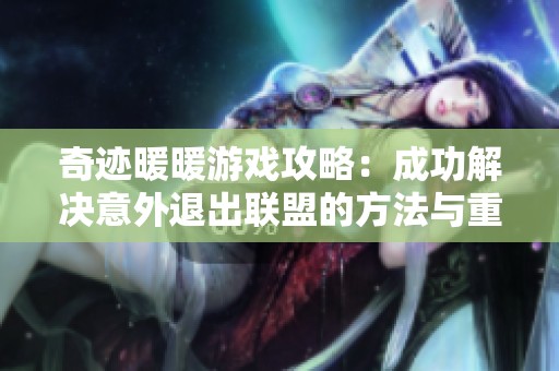 奇迹暖暖游戏攻略：成功解决意外退出联盟的方法与重返成员身份秘籍