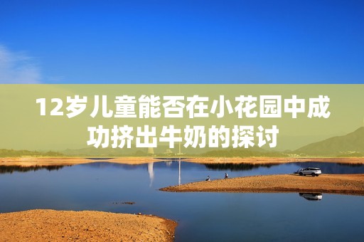 12岁儿童能否在小花园中成功挤出牛奶的探讨
