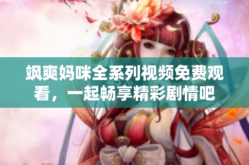 飒爽妈咪全系列视频免费观看，一起畅享精彩剧情吧
