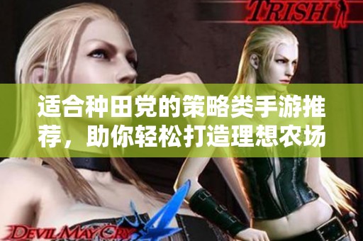 适合种田党的策略类手游推荐，助你轻松打造理想农场生活