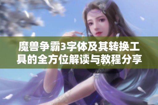魔兽争霸3字体及其转换工具的全方位解读与教程分享