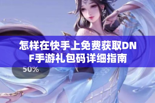 怎样在快手上免费获取DNF手游礼包码详细指南