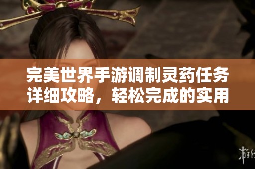 完美世界手游调制灵药任务详细攻略，轻松完成的实用指南