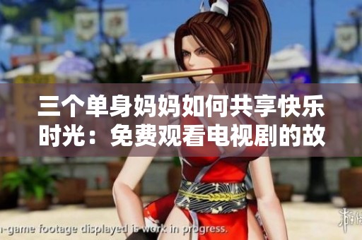 三个单身妈妈如何共享快乐时光：免费观看电视剧的故事