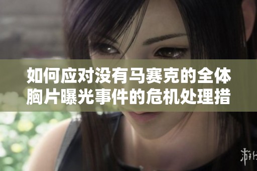 如何应对没有马赛克的全体胸片曝光事件的危机处理措施
