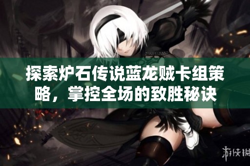 探索炉石传说蓝龙贼卡组策略，掌控全场的致胜秘诀