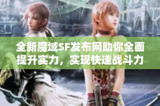 全新魔域SF发布网助你全面提升实力，实现快速战斗力飞升！