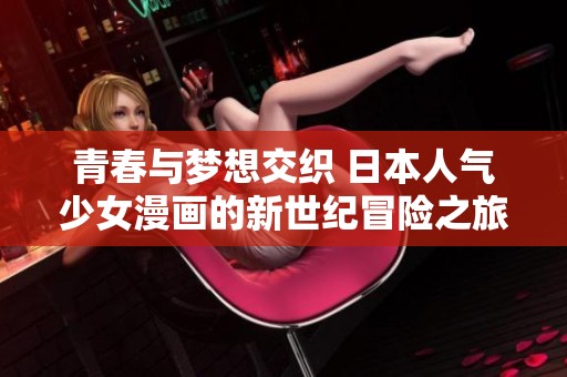 青春与梦想交织 日本人气少女漫画的新世纪冒险之旅