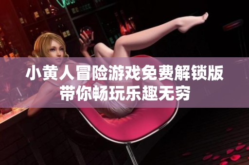 小黄人冒险游戏免费解锁版带你畅玩乐趣无穷